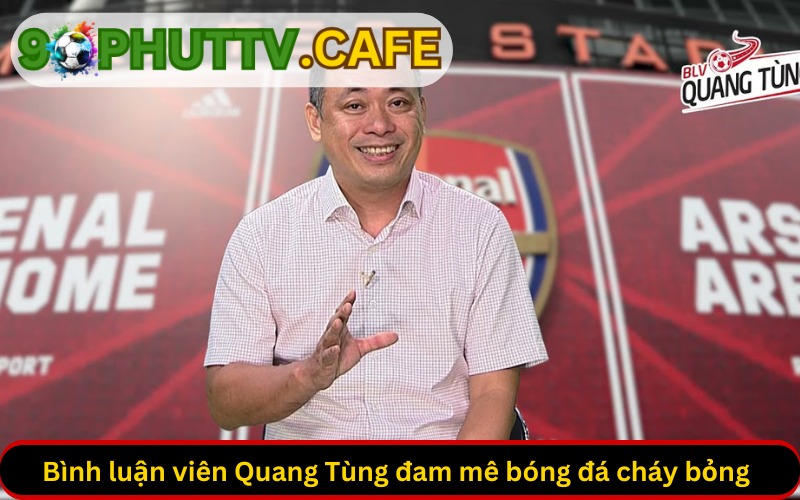 Bình luận viên Quang Tùng đam mê bóng đá cháy bỏng