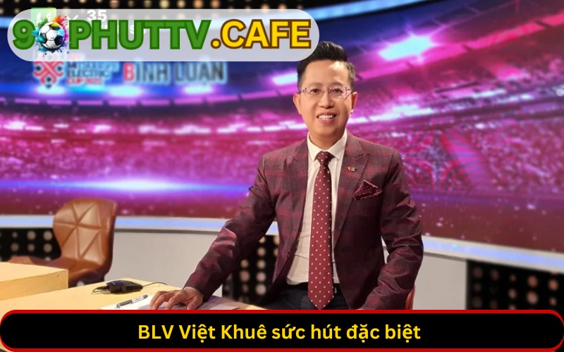 BLV Việt Khuê sức hút đặc biệt với khán giả